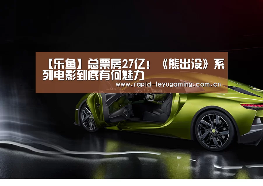 【乐鱼】总票房27亿!《熊出没》系列电影到底有何魅力(图1) 乐鱼